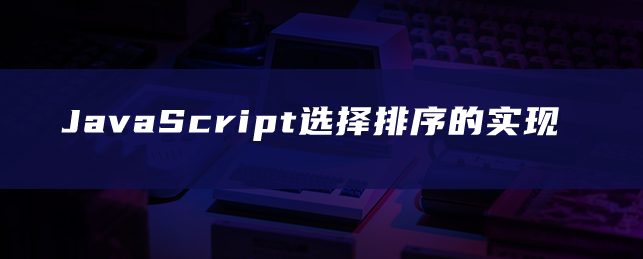 JavaScript选择排序的实现