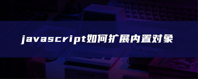 javascript如何扩展内置对象