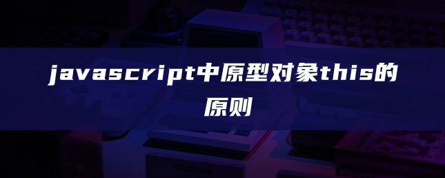 javascript中原型对象this的原则