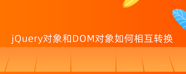 jQuery对象和DOM对象如何相互转换