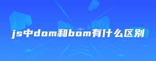 js中dom和bom有什么区别