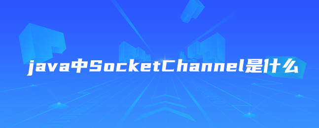 java中SocketChannel是什么