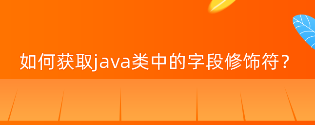 如何获取java类中的字段修饰符？