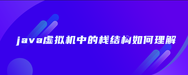 java虚拟机中的栈结构如何理解