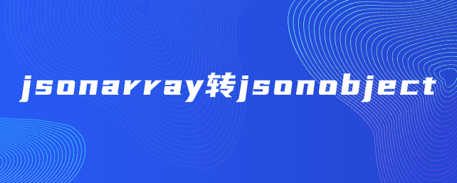 jsonarray转jsonobject