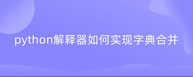 python解释器如何实现字典合并