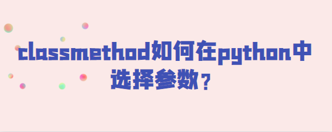 classmethod如何在python中选择参数？