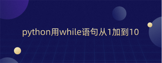 python用while语句从1加到10