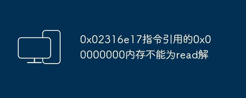 0x02316e17指令引用的0x00000000内存不能为read解