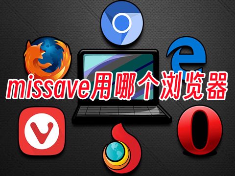 missave用哪个浏览器 不受国内限制的浏览器下载