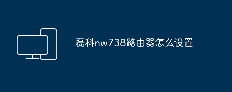 磊科nw738路由器怎么设置