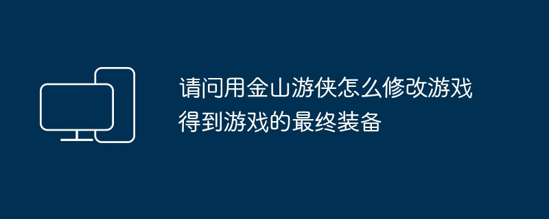 请问用金山游侠怎么修改游戏得到游戏的最终装备