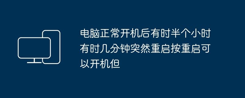 电脑正常开机后有时半个小时有时几分钟突然重启按重启可以开机但