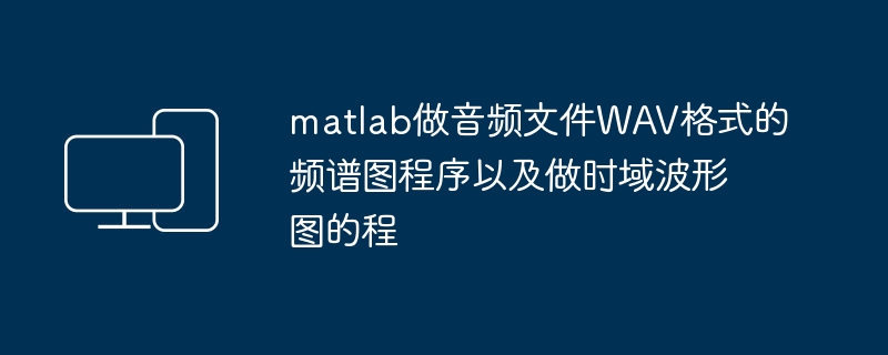 matlab做音频文件WAV格式的频谱图程序以及做时域波形图的程