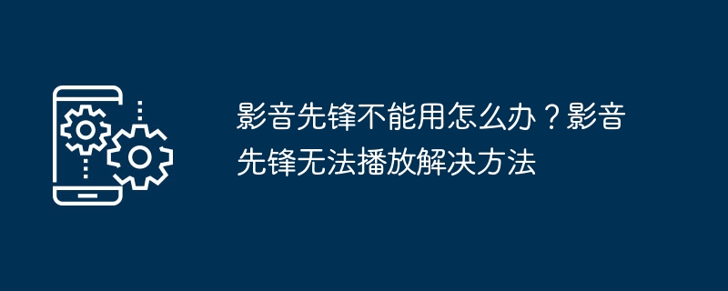 影音先锋不能用怎么办？影音先锋无法播放解决方法