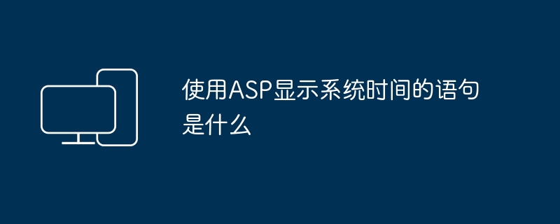 使用ASP显示系统时间的语句是什么