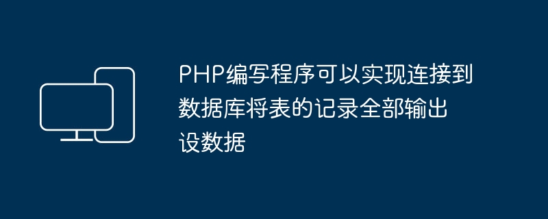 PHP编写程序可以实现连接到数据库将表的记录全部输出设数据