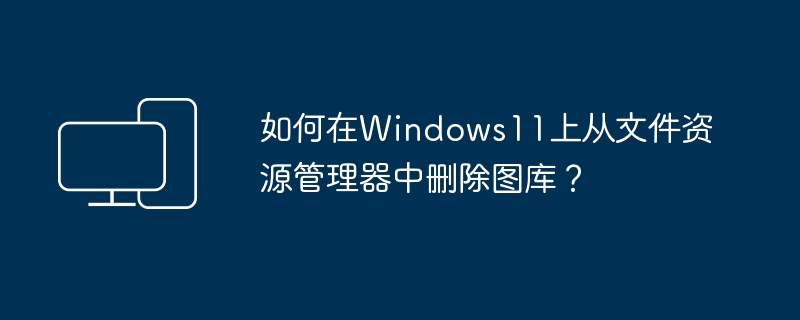 如何在Windows11上从文件资源管理器中删除图库？