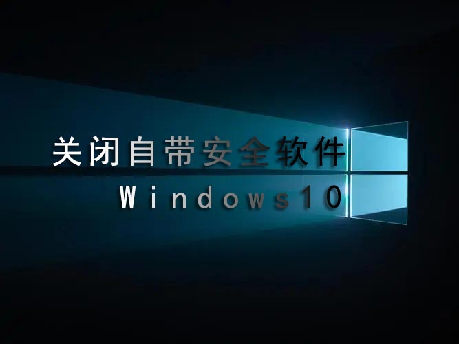 win10怎么关闭自带安全软件 禁止杀毒软件方法