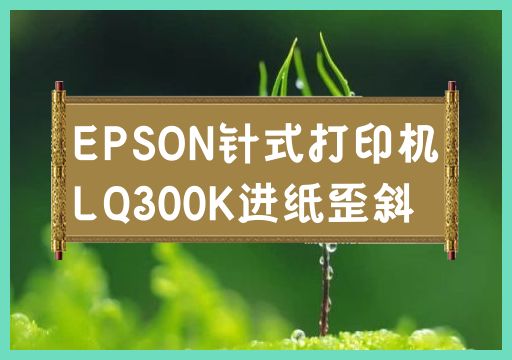 EPSON针式打印机LQ300K进纸歪斜