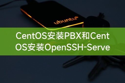 CentOS安装PBX和CentOS安装OpenSSH-Server