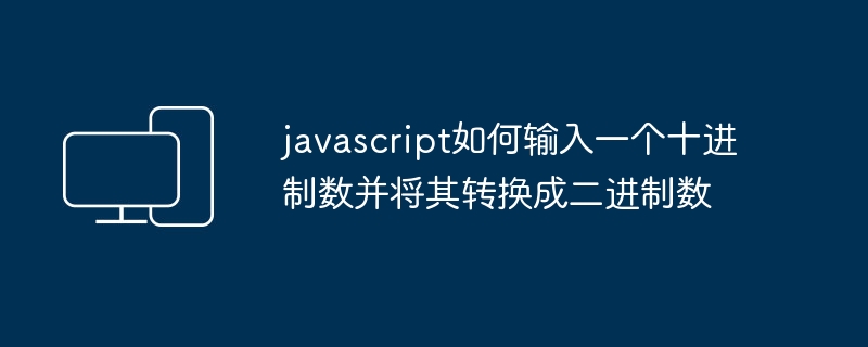 javascript如何输入一个十进制数并将其转换成二进制数