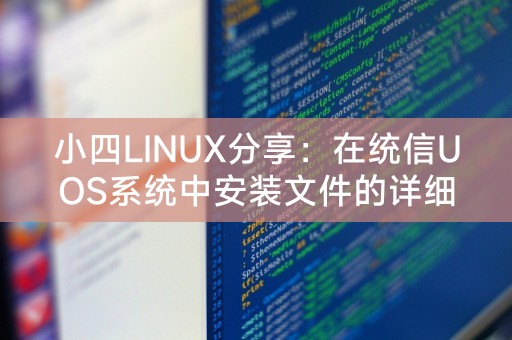 小四LINUX分享：在统信UOS系统中安装文件的详细指南