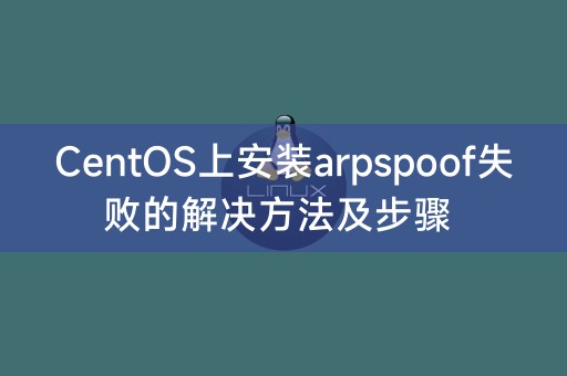 解决在CentOS上安装arpspoof的问题：步骤和解决方案