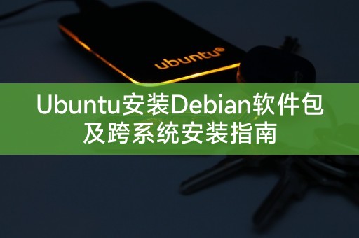 Ubuntu安装Debian软件包及跨系统安装指南