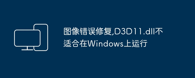 图像错误修复,D3D11.dll不适合在Windows上运行