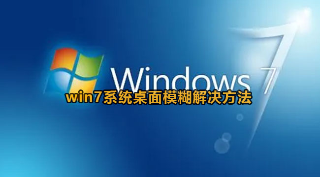 win7系统桌面模糊怎么办？win7系统桌面模糊解决方法