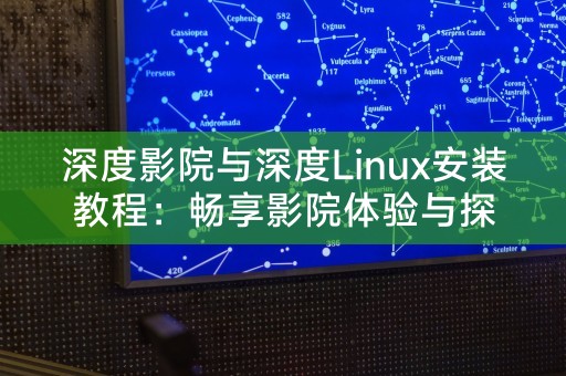 深度影院与深度Linux安装教程：畅享影院体验与探索Linux世界