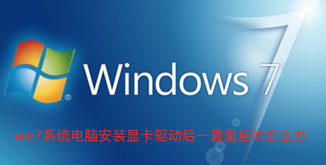 如何解决Win7系统电脑安装显卡驱动后持续重启的问题