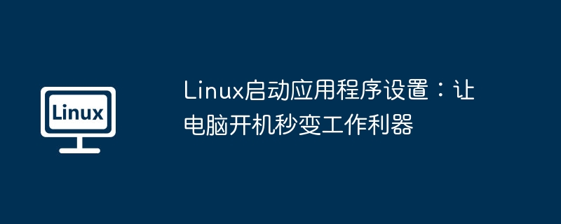 Linux启动应用程序设置：让电脑开机秒变工作利器