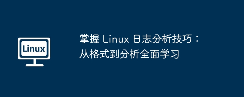 掌握 Linux 日志分析技巧：从格式到分析全面学习