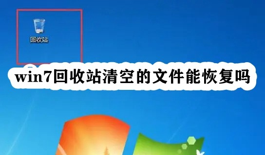 win7回收站清空的文件能恢复吗？win7恢复回收站文件教程