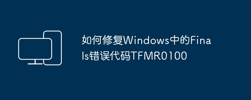 如何修复Windows中的Finals错误代码TFMR0100