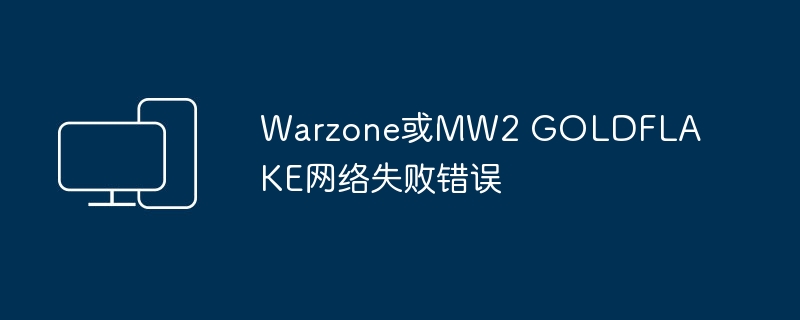 Warzone或MW2 GOLDFLAKE网络失败错误