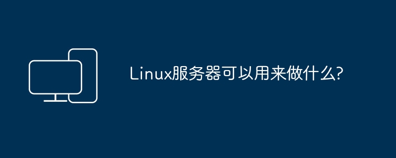 Linux服务器可以用来做什么?