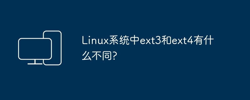 ext3和ext4在Linux系统中的区别是什么？