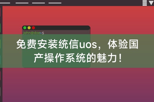 免费安装统信uos，体验国产操作系统的魅力！