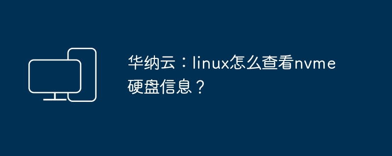 华纳云：linux怎么查看nvme硬盘信息？