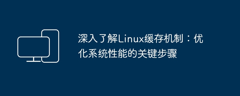 深入了解Linux缓存机制：优化系统性能的关键步骤