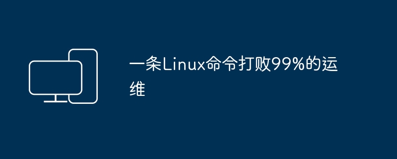 一条Linux命令打败99%的运维