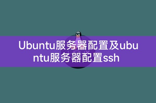 Ubuntu服务器配置及ubuntu服务器配置ssh