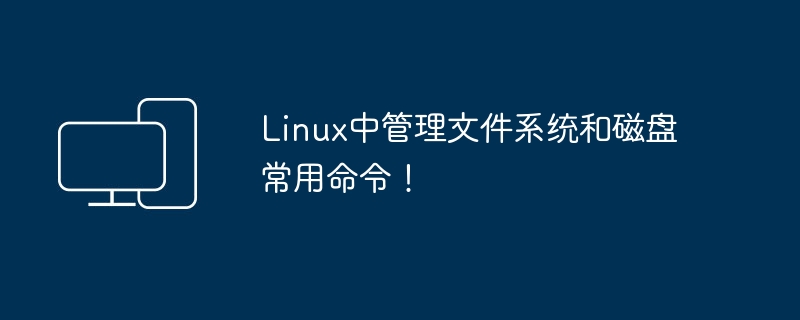 Linux中管理文件系统和磁盘常用命令！