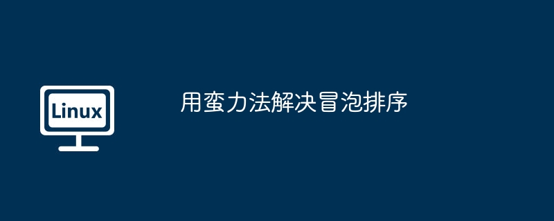 用蛮力法解决冒泡排序