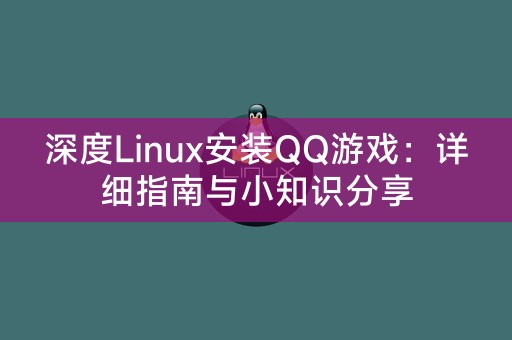 完整指南：如何在Linux上安装QQ游戏和分享的小知识