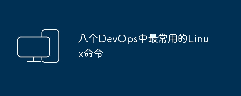 八个DevOps中最常用的Linux命令