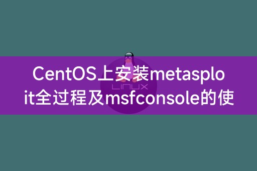 CentOS上安装metasploit全过程及msfconsole的使用